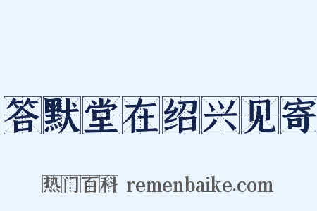 答默堂在绍兴见寄是什么意思的图片